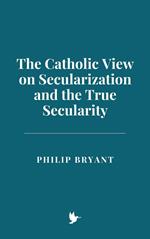 The Catholic View on Secularization and the True Secularity