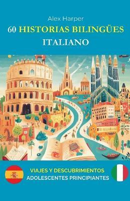 60 Historias Bilingües para Aprender Italiano: Viajes y Descubrimientos para Adolescentes Principiantes - Alex Harper - cover