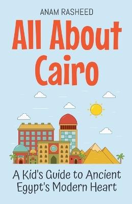 All About Cairo: A Kid's Guide to Ancient Egypt's Modern Heart - Anam Rasheed - cover