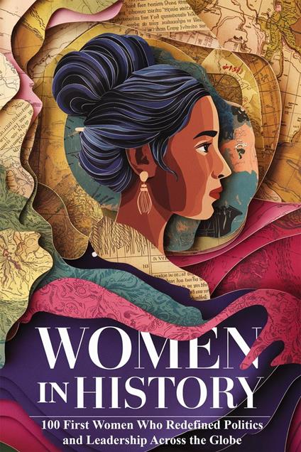 Women in History: 100 First Women Who Redefined Politics and Leadership Across the Globe