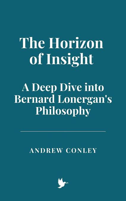 The Horizon of Insight: A Deep Dive into Bernard Lonergan's Philosophy - Andrew Conley - ebook