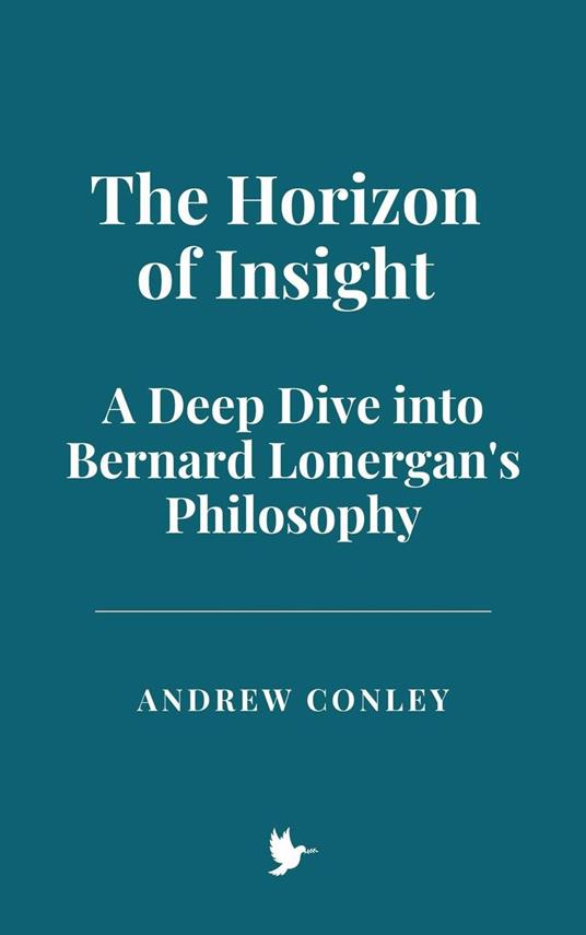 The Horizon of Insight: A Deep Dive into Bernard Lonergan's Philosophy - Andrew Conley - ebook