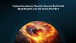 Volviendo a Llenar Nuestro Cuerpo Espiritual Abandonado Con Un Vacío Amoroso