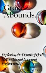 Grace Abounds- Exploring the Depths of God's Unconditional Love and Forgiveness