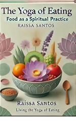 The Yoga of Eating: Food as a Spiritual Practice by Raissa Santos