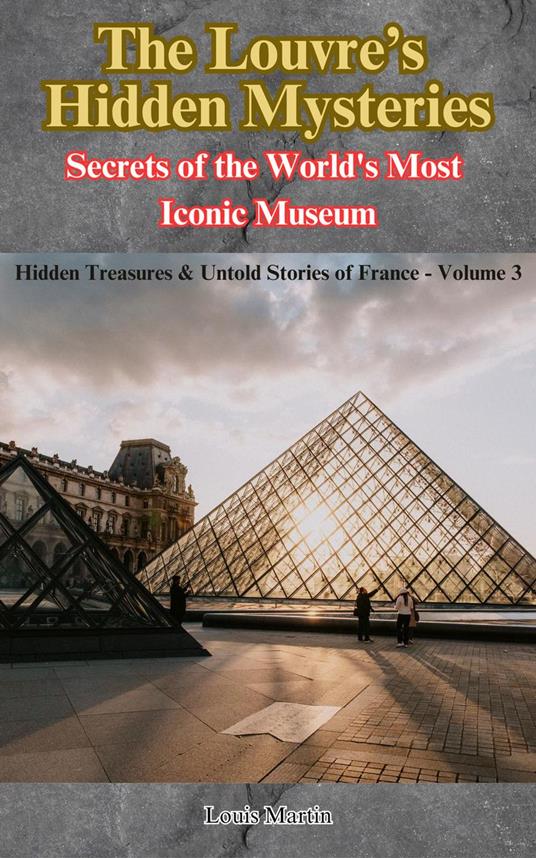 The Louvre’s Hidden Mysteries: Secrets of the World's Most Iconic Museum