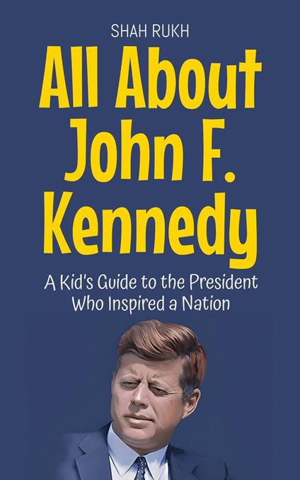 All About John F. Kennedy: A Kid’s Guide to the President Who Inspired a Nation - Shah Rukh - ebook