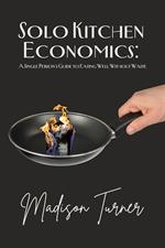 Solo Kitchen Economics: A Single Person's Guide to Eating Well Without Waste