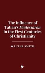 The Influence of Tatian's Diatessaron in the First Centuries of Christianity