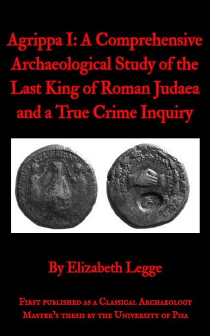Agrippa I: A Comprehensive Archaeological Study of the Last King of Roman Judaea and a True Crime Inquiry