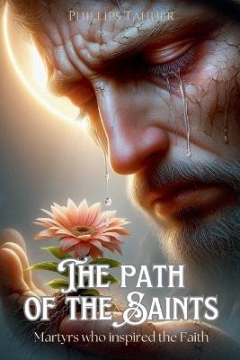 The Path of the Saints: Martyrs Who Inspired the Faith - Phillips Tahuer - cover