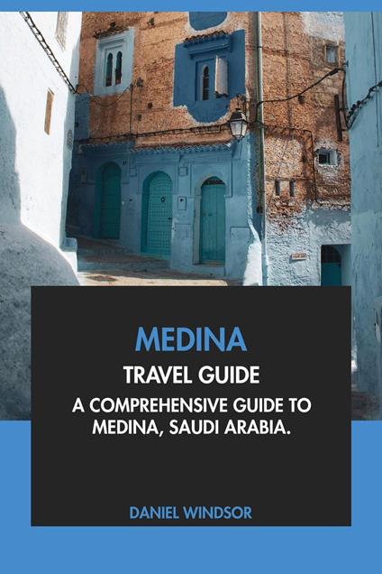 Medina Travel Guide: A Comprehensive Guide to Medina, Saudi Arabia