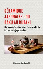 Céramique japonaise : du Raku au Kutani - Un voyage à travers le monde de la poterie japonaise