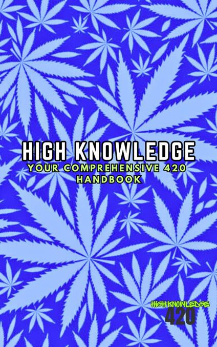 High Knowledge: Your Comprehensive 420 Handbook - High Knowledge 420 - ebook