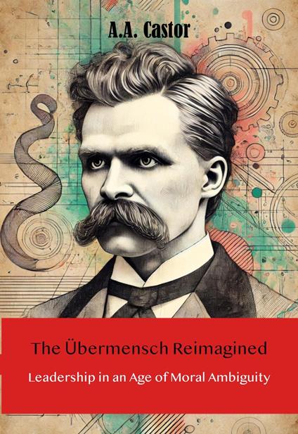 The Übermensch Reimagined: Leadership in an Age of Moral Ambiguity