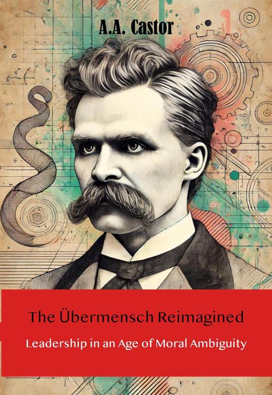 The Übermensch Reimagined: Leadership in an Age of Moral Ambiguity
