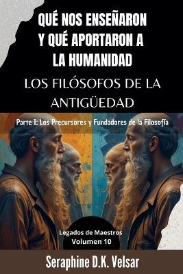 Qué nos enseñaron y qué aportaron a la humanidad los Filósofos de la Antigüedad. Parte I: Los Precursores y Fundadores de la Filosofía - Seraphine D K Velsar - cover