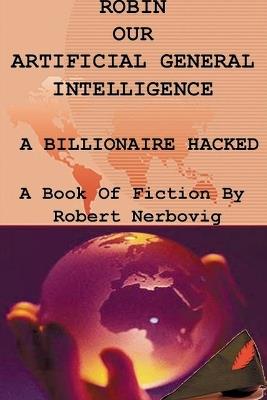 Robin Our Artificial General Intelligence - A Billionaire Hacked - Robert Nerbovig - cover