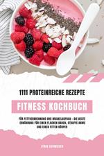 Fitness Kochbuch: 1111 proteinreiche Rezepte für Fettverbrennung und Muskelaufbau – Die beste Ernährung für einen flachen Bauch, straffe Arme und einen fitten Körper (Gesunde Fitnessküche)