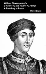 William Shakespeare’s 2 Henry VI, aka Henry VI, Part 2: A Retelling in Prose