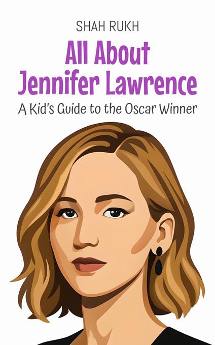 All About Jennifer Lawrence: A Kid’s Guide to the Oscar Winner - Shah Rukh - ebook