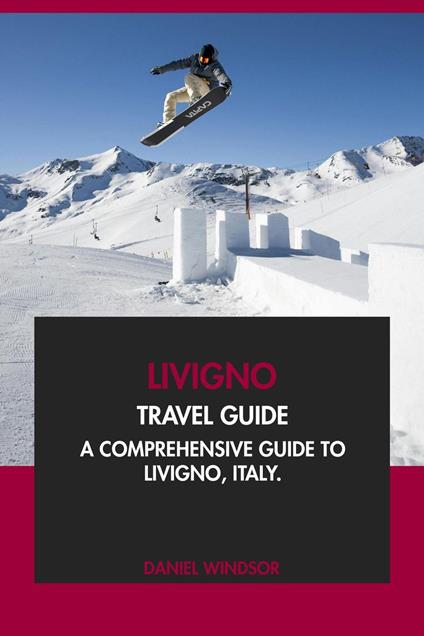 Livigno Travel Guide: A Comprehensive Guide to Livigno, Italy