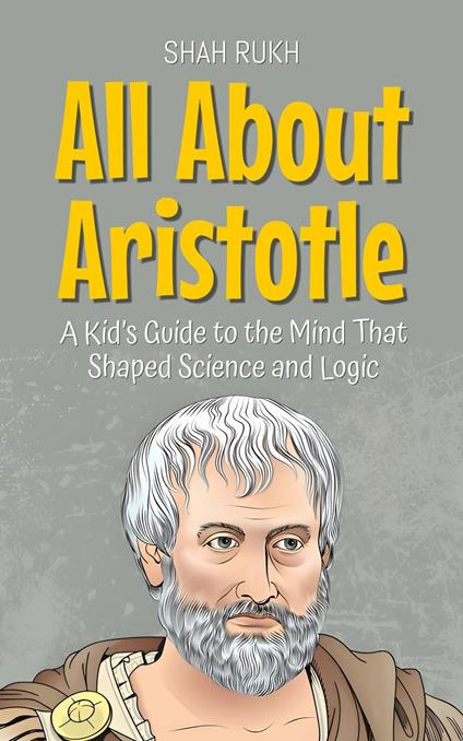 All About Aristotle: A Kid’s Guide to the Mind That Shaped Science and Logic - Shah Rukh - ebook