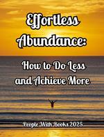 Effortless Abundance: How to Do Less and Achieve More