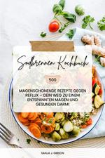 Sodbrennen Kochbuch: 500 magenschonende Rezepte gegen Reflux – Dein Weg zu einem entspannten Magen und gesunden Darm! (Inklusive Zuckerfrei-Challenge)