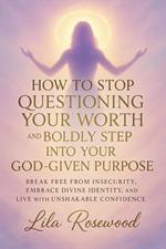 How to Stop Questioning Your Worth and Boldly Step into Your God-Given Purpose