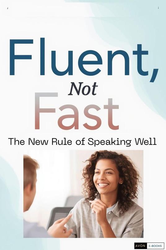Fluent, Not Fast: The New Rule of Speaking Well