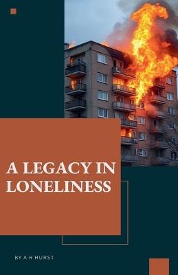 A Legacy in Loneliness - A R Hurst - cover