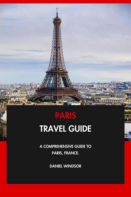 Paris Travel Guide: A Comprehensive Guide to Paris, France.