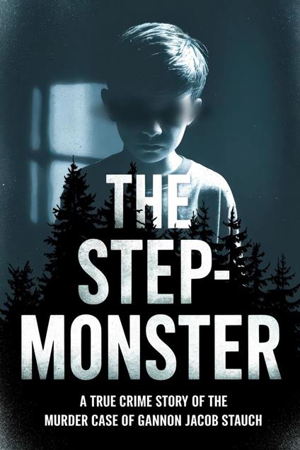 The Step-Monster: A True Crime StoryThe Murder case of Gannon Jacob Stauch