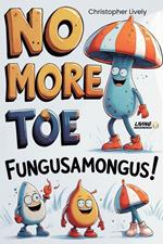 No More Toe Fungusamongus! -10 Natural & Herbal Anti Toe Fungus Protocol Systems, a Diet, Recipes and Calisthenics to Boost Flow Back into the Toes