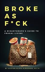 Broke as F*ck: A Misanthrope's Guide to Frugal Living
