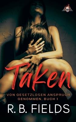 Taken: Von Gesetzlosen Anspruch Genommen (Buch 1) - R B Fields - cover