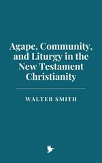 Agape, Community, and Liturgy in New Testament Christianity