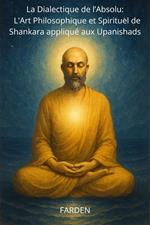 La Dialectique de l’Absolu : L'Art Philosophique et Spirituel de Shankara appliqué aux Upanishads