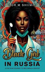 Black Girl in Russia - A Five-Year Journey to Becoming a Dentist