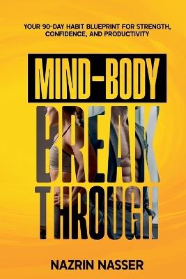 The Mind-Body Breakthrough: Your 90-Day Habit Blueprint for Strength, Confident, and Productivity - Nazrin Nasser - cover