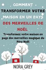 Comment Transformer Votre Maison en un Pays Des Merveilles De Noël: Transformez votre maison en pays des merveilles magique du Père Noël