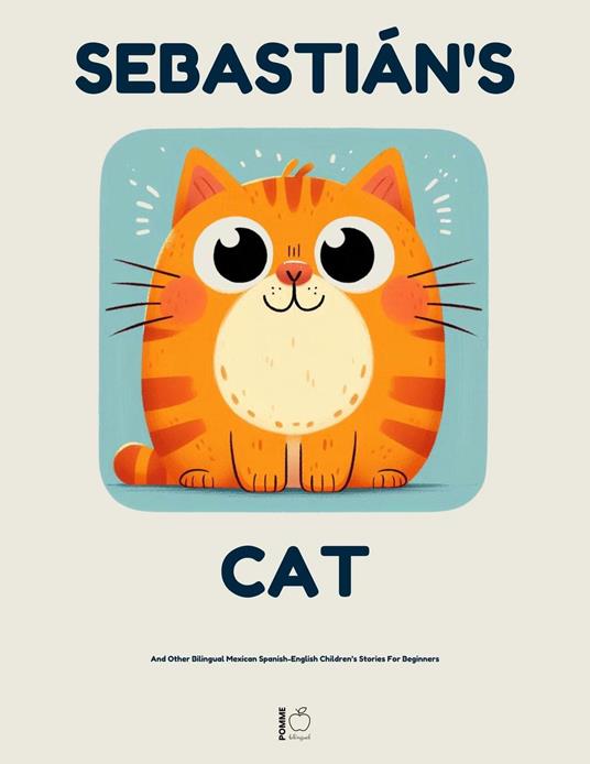 Sebastián's Cat And Other Bilingual Mexican Spanish-English Children’s Stories For Beginners