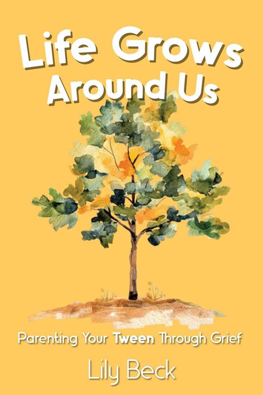 Life Grows Around Us: Parenting Your Tween Through Grief