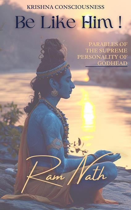 Krishna Consciousness Be Like Him!: Parables of the Supreme Personality of Godhead