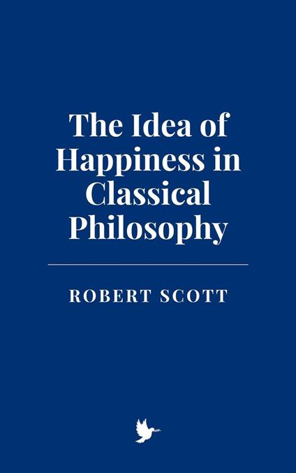 The Idea of Happiness in Classical Philosophy