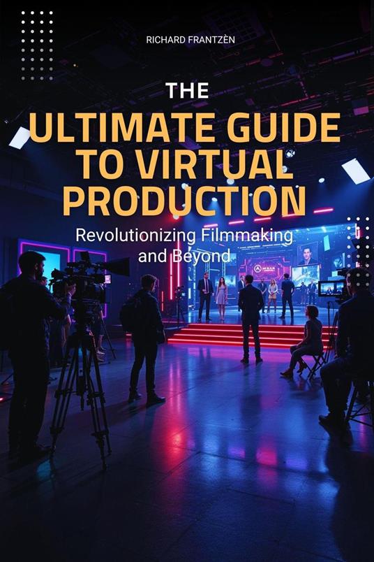 The Ultimate Guide to Virtual Production: Revolutionizing Filmmaking and Beyond