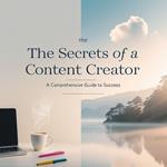 The Secrets of a Content Creator: A Comprehensive Guide to Success