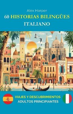 60 Historias Bilingües para Aprender Italiano: Viajes y Descubrimientos para adultos Principiantes - Alex Harper - cover