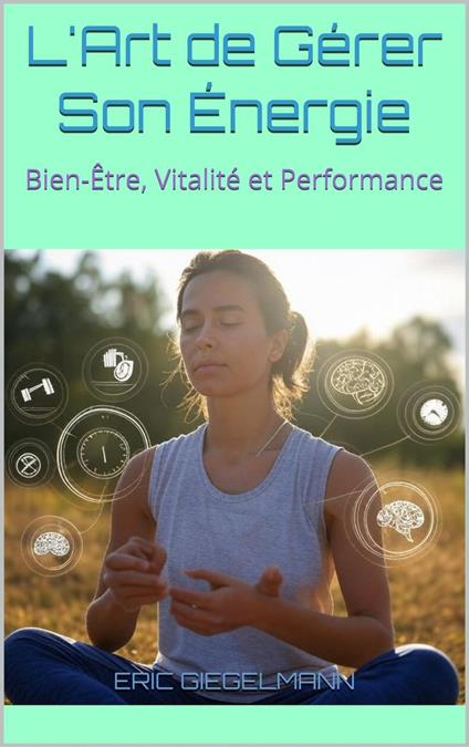 L'Art de Gérer Son Énergie, Bien-Être, Vitalité et Performance